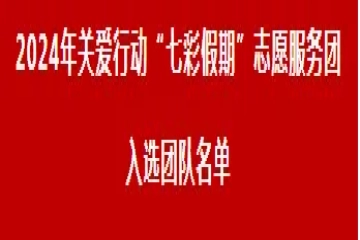 喜报！信息工程学院2支社会实践服务队成功入选2024年全国关爱行动“七彩假期”志愿服务团